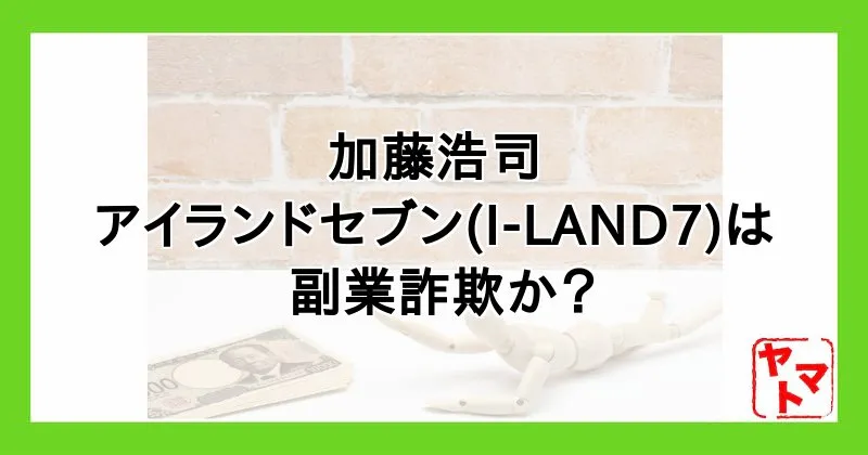アイランドセブン(I-LAND7)は詐欺か！加藤浩司の副業について評判や口コミを調査