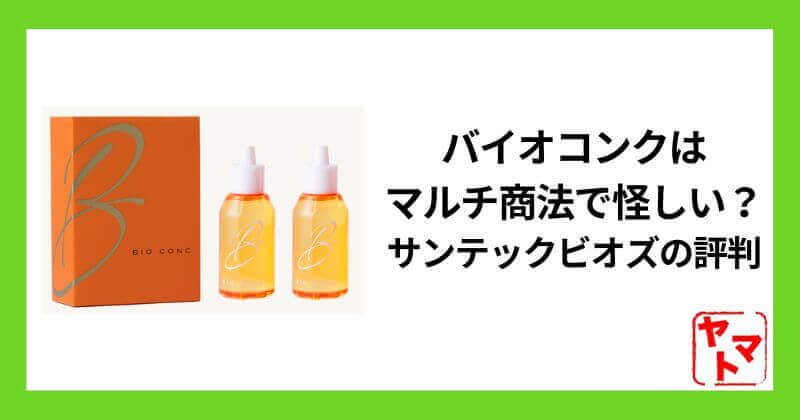 バイオコンクはマルチ商法で怪しい？サンテックビオズの詐欺まがいな商品と評判を調査