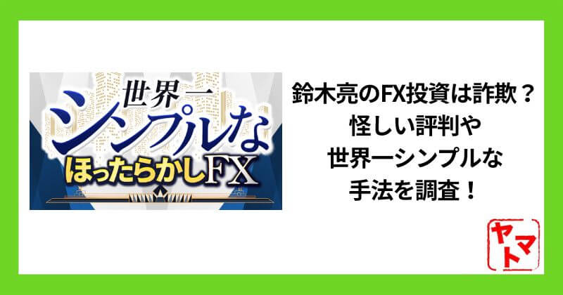 鈴木亮のFX投資は詐欺？怪しい評判やシンプルに結果を出す手法を調査！