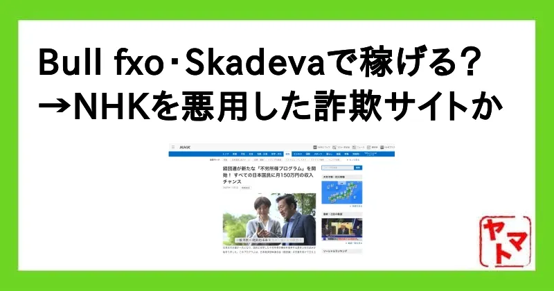 Bull fxo・SKADEVAは詐欺投資と口コミが…NHKの偽サイトに注意！スマホ副業の危険な理由を３つ解説！