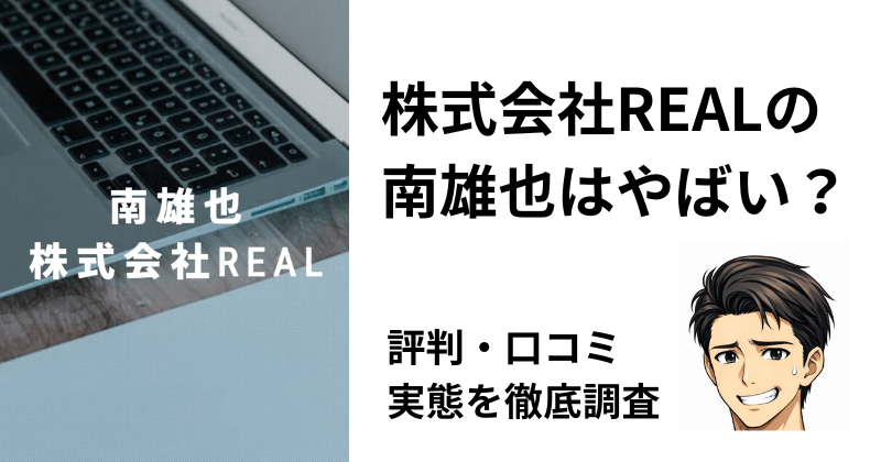 株式会社REAL（南雄也）はやばい？評判・口コミ・実態を検証。